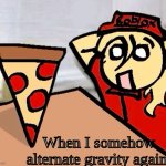 Never let me cook | When I somehow alternate gravity again | image tagged in piza | made w/ Imgflip meme maker