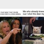 Woman Yelling At Cat Meme | Me who already knew cuz I shot the deer myself; Vegan: THAT MEAT THAT YOU'RE EATING WAS ONCE A LIVING ANIMAL | image tagged in memes,woman yelling at cat | made w/ Imgflip meme maker