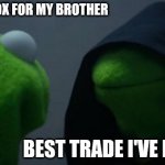 Evil Kermit Meme | GETTING AN XBOX FOR MY BROTHER; BEST TRADE I'VE EVER MADE | image tagged in memes,evil kermit | made w/ Imgflip meme maker