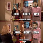 My boyfriend and his boyfriend | JOHN          RIDLEY        KAYO; GIRLFRIEND RIDLEY; JOHN        RIDLEY      KAYO; RIDLEYS GIRLFRIEND, 
KAYO. | image tagged in my boyfriend and his boyfriend | made w/ Imgflip meme maker