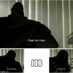 I fear no man | JOB | image tagged in i fear no man | made w/ Imgflip meme maker