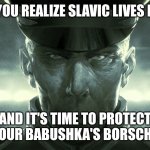 Slavic Gerard DuGalle | WHEN YOU REALIZE SLAVIC LIVES MATTER; AND IT'S TIME TO PROTECT YOUR BABUSHKA'S BORSCHT | image tagged in slavic gerard dugalle,slavic lives matter,slavic starcraft | made w/ Imgflip meme maker
