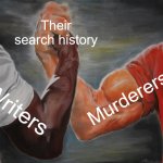 "places to hide a dead body" "most deadly poisons" "where to hire a hitman" | Their search history; Murderers; Writers | image tagged in memes,epic handshake,search history,murderer,writers | made w/ Imgflip meme maker
