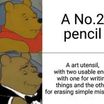 pencils. | A No.2 pencil; A art utensil, with two usable ends, with one for writing things and the other for erasing simple mistakes | image tagged in memes,tuxedo winnie the pooh,writing,pencil,funny memes,boredom | made w/ Imgflip meme maker