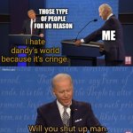 I mean, we get it, but it's annoying enough to say that many times. | THOSE TYPE OF PEOPLE FOR NO REASON; ME; I hate dandy's world because it's cringe. | image tagged in biden - will you shut up man,memes,funny,dandy's world | made w/ Imgflip meme maker
