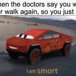smrt | When the doctors say you will never walk again, so you just run: | image tagged in i am smort | made w/ Imgflip meme maker