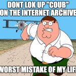 I did and i got traumatized | DONT LOK UP "COUB" ON THE INTERNET ARCHIVE; WORST MISTAKE OF MY LIFE | image tagged in peter griffin running away | made w/ Imgflip meme maker