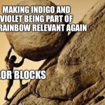 DUDE CARRYING A ROCK TO A HILL | MAKING INDIGO AND VIOLET BEING PART OF THE RAINBOW RELEVANT AGAIN; COLOR BLOCKS | image tagged in dude carrying a rock to a hill | made w/ Imgflip meme maker