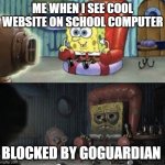 most rage inducing thing | ME WHEN I SEE COOL WEBSITE ON SCHOOL COMPUTER; BLOCKED BY GOGUARDIAN | image tagged in happy spongebob vs depressed spongebob,goguardian | made w/ Imgflip meme maker