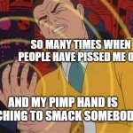 Pimp hand get ready!!! | SO MANY TIMES WHEN PEOPLE HAVE PISSED ME OFF; AND MY PIMP HAND IS ITCHING TO SMACK SOMEBODY | image tagged in tingling hand,bitch slap,will smith slap,batman slapping robin,mcdonald slap | made w/ Imgflip meme maker