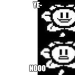 flowey smile | YE-; NOOO | image tagged in flowey smile | made w/ Imgflip meme maker