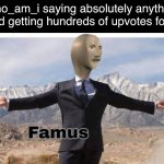 Nah fr tho | Who_am_i saying absolutely anything and getting hundreds of upvotes for it | image tagged in stonks famus,who_am_i,famous | made w/ Imgflip meme maker