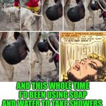 Funny | AND THIS WHOLE TIME I'D BEEN USING SOAP AND WATER TO TAKE SHOWERS | image tagged in funny,golden showers,shower thoughts,water,soap,who knew | made w/ Imgflip meme maker