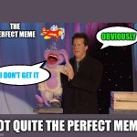 The Perfect Meme | THE PERFECT MEME; OBVIOUSLY; I DON'T GET IT; NOT QUITE THE PERFECT MEME | image tagged in went over the head,perfect meme,know your audience,don't understand | made w/ Imgflip meme maker