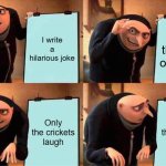 comedy | I write a hilarious joke; I tell the joke on stage; Only the crickets laugh; Only the crickets laugh | image tagged in memes,gru's plan | made w/ Imgflip meme maker