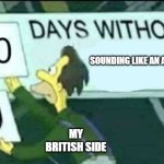 Accent slips | SOUNDING LIKE AN AMERICAN; MY BRITISH SIDE | image tagged in 0 days without lenny simpsons | made w/ Imgflip meme maker