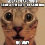 Yeah. | M3GAN 2.0 AND SQUID GAME 3 RELEASED THE SAME DAY; NO WAY | image tagged in shocked cat,squid game,memes,funny | made w/ Imgflip meme maker