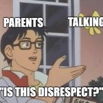 Is This A Pigeon | PARENTS; TALKING; "IS THIS DISRESPECT?" | image tagged in memes,is this a pigeon | made w/ Imgflip meme maker