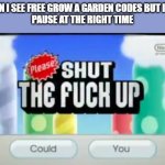 please shut the f up | ME WHEN I SEE FREE GROW A GARDEN CODES BUT ITS JUST 
PAUSE AT THE RIGHT TIME | image tagged in please shut the f up,roblox | made w/ Imgflip meme maker