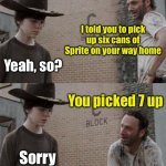 7.ups | I told you to pick up six cans of Sprite on your way home; Yeah, so? You picked 7 up; Sorry | image tagged in memes,rick and carl | made w/ Imgflip meme maker