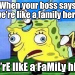 Mocking Spongebob | When your boss says “we’re like a family here”; wE’rE lIkE a FaMiLy hErE | image tagged in memes,mocking spongebob | made w/ Imgflip meme maker