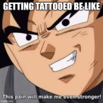 This pain will make me even stronger | GETTING TATTOOED BE LIKE | image tagged in this pain will make me even stronger,memes | made w/ Imgflip meme maker