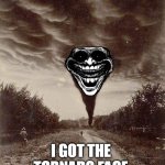 Oklahoma tornado captured in a 1898 photo | I GOT THE TORNADO FACE | image tagged in oklahoma tornado captured in a 1898 photo | made w/ Imgflip meme maker