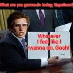 Saturday | What are you gonna do today, Napoleon? Whatever I feel like I wanna do. Gosh! | image tagged in napoleon dynamite - signing bill trump,napoleon dynamite | made w/ Imgflip meme maker