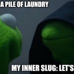 Evil Kermit | ME LOOKING AT A PILE OF LAUNDRY; MY INNER SLUG: LET'S NAP INSTEAD | image tagged in memes,evil kermit,fun,funny,funny memes,meme | made w/ Imgflip meme maker