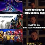 perfection | SHOW ME THE BEST TRANSFORMERS  MOVIE; I SAID THE REAL BEST TRANSFORMERS MOVIE; PERFECTION | image tagged in perfection,memes,transformers,marvel,movie,x-men | made w/ Imgflip meme maker