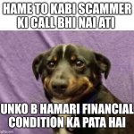 sad dog | HAME TO KABI SCAMMER KI CALL BHI NAI ATI; UNKO B HAMARI FINANCIAL CONDITION KA PATA HAI | image tagged in sad dog | made w/ Imgflip meme maker