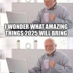 Gta? | I WONDER WHAT AMAZING THINGS 2025 WILL BRING; STILL WAITING FOR THEM IN 2026... | image tagged in memes,hide the pain harold | made w/ Imgflip meme maker