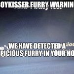 I'm sorry for creating this | BOYKISSER FURRY WARNING; WE HAVE DETECTED A SUSPICIOUS FURRY IN YOUR HOUSE | image tagged in roblox anti-piracy | made w/ Imgflip meme maker