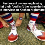 Clown shoes | Restaurant owners explaining that their food isn't the issue during the interview on Kitchen Nightmares. | image tagged in clown shoes | made w/ Imgflip meme maker