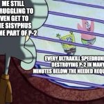 Squidward window | ME STILL STRUGGLING TO EVEN GET TO THE SISYPHUS PRIME PART OF P-2; EVERY ULTRAKILL SPEEDRUNNER DESTROYING P-2 IN MANY MINUTES BELOW THE NEEDED REQUIREMENT | image tagged in squidward window | made w/ Imgflip meme maker