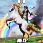 what | HUH; WHAT | image tagged in memes,welcome to the internets | made w/ Imgflip meme maker