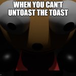 You can't untoast the toast | WHEN YOU CAN'T UNTOAST THE TOAST | image tagged in trauma | made w/ Imgflip meme maker