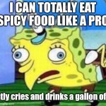 Pain | I CAN TOTALLY EAT SPICY FOOD LIKE A PRO; *silently cries and drinks a gallon of milk* | image tagged in memes,mocking spongebob | made w/ Imgflip meme maker