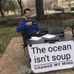 Change My Mind | The ocean isn't soup; (and miku sucks) | image tagged in memes,change my mind | made w/ Imgflip meme maker