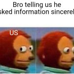 Comic | Bro telling us he asked information sincerely; US | image tagged in memes,monkey puppet | made w/ Imgflip meme maker