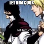 Let him cook | LET HIM COOK | image tagged in let him cook | made w/ Imgflip meme maker