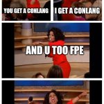 Conlangs for all! | YOU GET A CONLANG; I GET A CONLANG; AND U TOO FPE; CONLANGS FOR ALL BABEY | image tagged in memes,oprah you get a car everybody gets a car,fpe,comedy | made w/ Imgflip meme maker