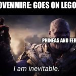 Phineas & Ferb LEGO is goin crazy | DAN POVENMIRE: GOES ON LEGO IDEAS; PHINEAS AND FERB LEGO | image tagged in i am inevitable,phineas and ferb,lego,lego ideas,phineas and ferb lego | made w/ Imgflip meme maker