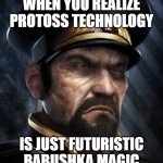 Slavic Alexei Stukov | WHEN YOU REALIZE PROTOSS TECHNOLOGY; IS JUST FUTURISTIC BABUSHKA MAGIC | image tagged in slavic alexei stukov,slavic starcraft,slavic lives matter | made w/ Imgflip meme maker