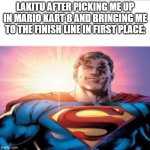 mario kart 8 | LAKITU AFTER PICKING ME UP IN MARIO KART 8 AND BRINGING ME TO THE FINISH LINE IN FIRST PLACE: | image tagged in superman starman meme | made w/ Imgflip meme maker