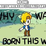 All aboard the struggle bus | NO ONE:
MY ANXIETY WHEN I DO LITERALLY ANYTHING: | image tagged in why was i born this way,memes,anxiety,funny | made w/ Imgflip meme maker