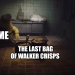 The last bag of Walker crisps | ME; THE LAST BAG OF WALKER CRISPS | image tagged in little nightmares,walkers crisps,walkers,ireland,uk,crisps | made w/ Imgflip meme maker
