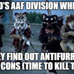 Furry Army | GD'S AAF DIVISION WHEN; THEY FIND OUT ANTIFURRIES HAVE CONS (TIME TO KILL THEM) | image tagged in furry army | made w/ Imgflip meme maker