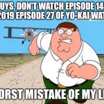 Don't watch it for your eyes please | GUYS, DON'T WATCH EPISODE 143 OR 2019 EPISODE 27 OF YO-KAI WATCH; WORST MISTAKE OF MY LIFE | image tagged in peter griffin running away for a plane,yokai watch,yo-kai watch | made w/ Imgflip meme maker