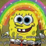 Gender blurr | Born a boy , wanna be a girl , but marry a girl. | image tagged in memes,imagination spongebob | made w/ Imgflip meme maker